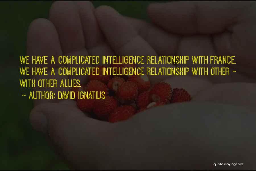 David Ignatius Quotes: We Have A Complicated Intelligence Relationship With France. We Have A Complicated Intelligence Relationship With Other - With Other Allies.