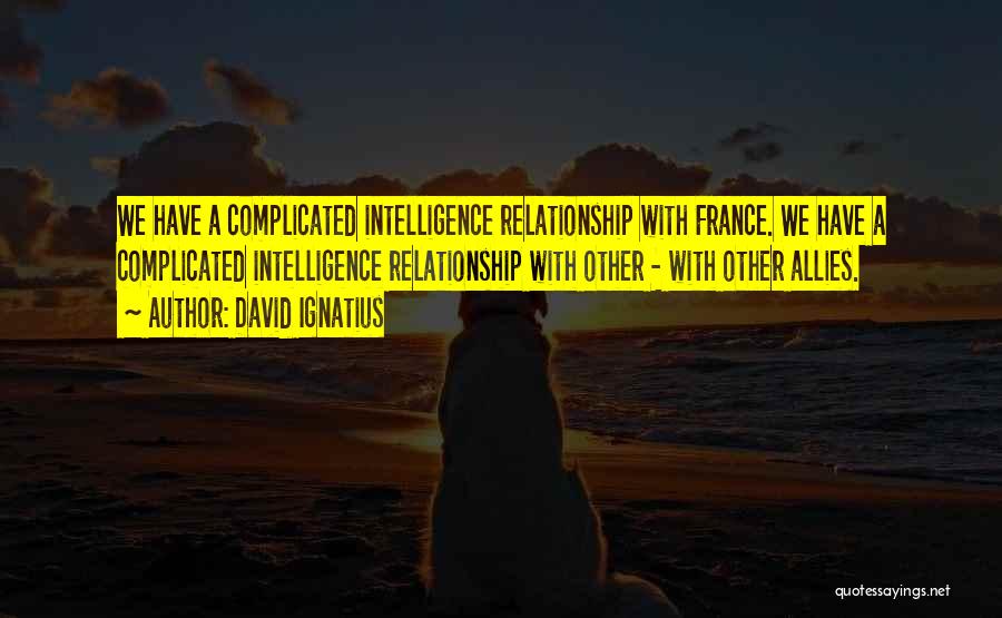 David Ignatius Quotes: We Have A Complicated Intelligence Relationship With France. We Have A Complicated Intelligence Relationship With Other - With Other Allies.