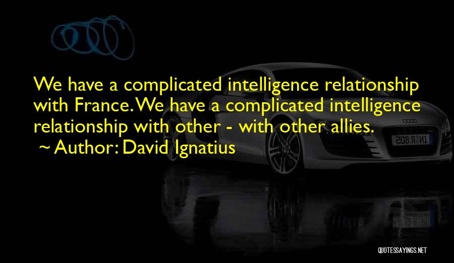 David Ignatius Quotes: We Have A Complicated Intelligence Relationship With France. We Have A Complicated Intelligence Relationship With Other - With Other Allies.