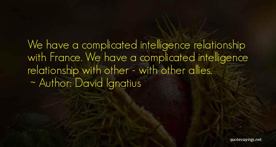 David Ignatius Quotes: We Have A Complicated Intelligence Relationship With France. We Have A Complicated Intelligence Relationship With Other - With Other Allies.