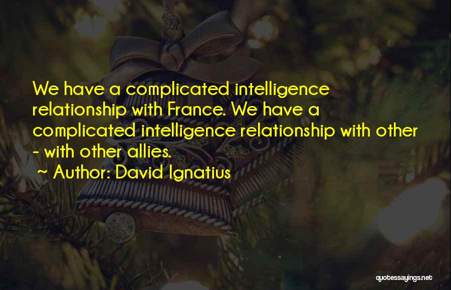 David Ignatius Quotes: We Have A Complicated Intelligence Relationship With France. We Have A Complicated Intelligence Relationship With Other - With Other Allies.
