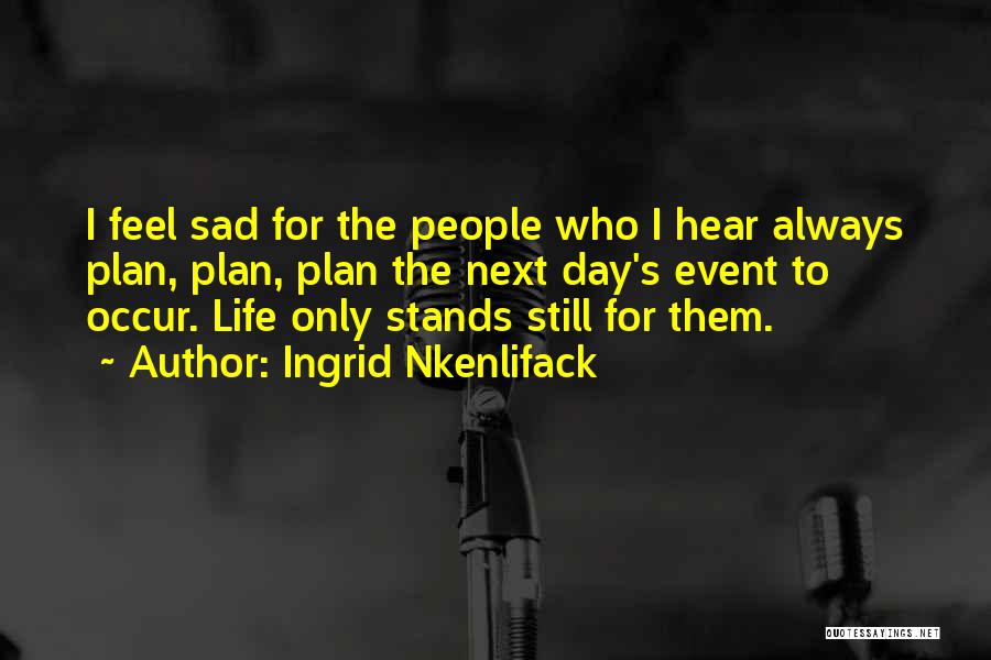 Ingrid Nkenlifack Quotes: I Feel Sad For The People Who I Hear Always Plan, Plan, Plan The Next Day's Event To Occur. Life