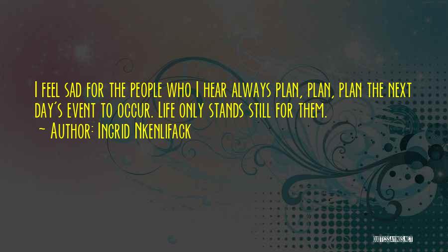 Ingrid Nkenlifack Quotes: I Feel Sad For The People Who I Hear Always Plan, Plan, Plan The Next Day's Event To Occur. Life