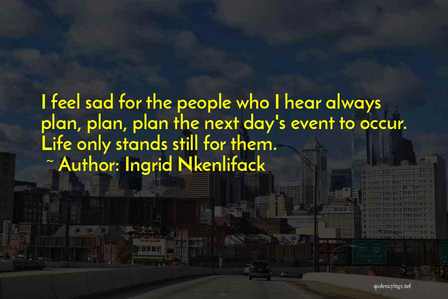 Ingrid Nkenlifack Quotes: I Feel Sad For The People Who I Hear Always Plan, Plan, Plan The Next Day's Event To Occur. Life
