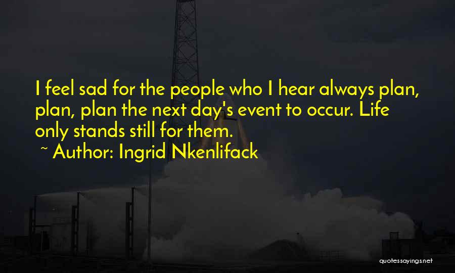 Ingrid Nkenlifack Quotes: I Feel Sad For The People Who I Hear Always Plan, Plan, Plan The Next Day's Event To Occur. Life