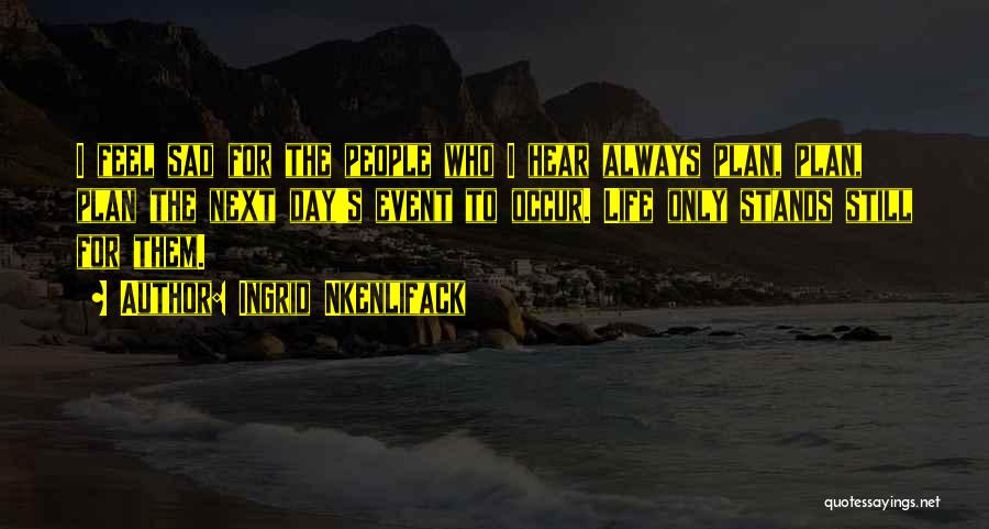 Ingrid Nkenlifack Quotes: I Feel Sad For The People Who I Hear Always Plan, Plan, Plan The Next Day's Event To Occur. Life