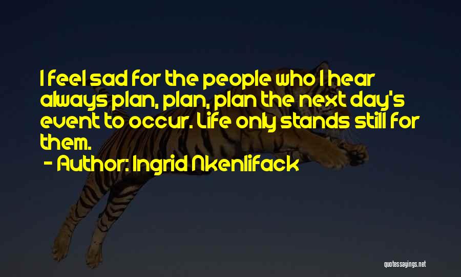 Ingrid Nkenlifack Quotes: I Feel Sad For The People Who I Hear Always Plan, Plan, Plan The Next Day's Event To Occur. Life