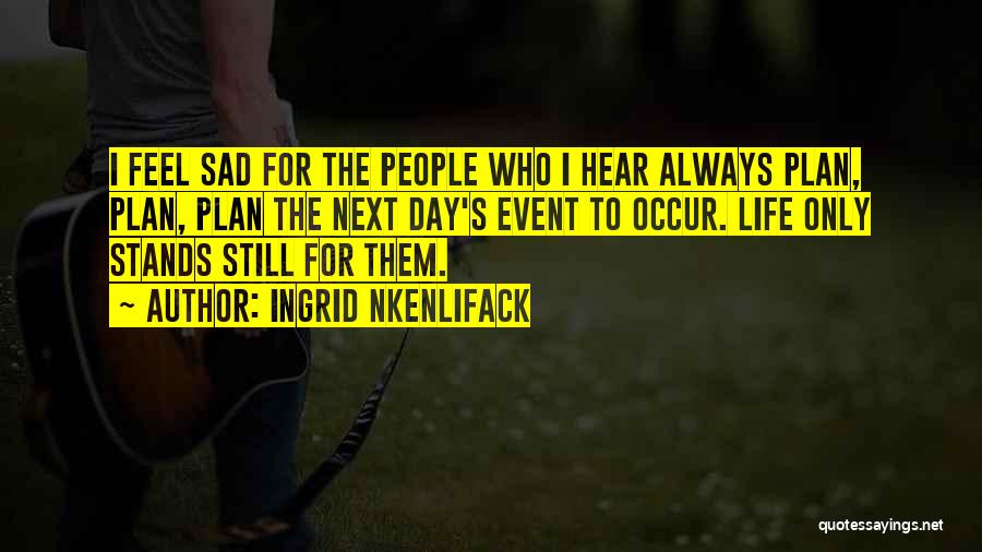 Ingrid Nkenlifack Quotes: I Feel Sad For The People Who I Hear Always Plan, Plan, Plan The Next Day's Event To Occur. Life
