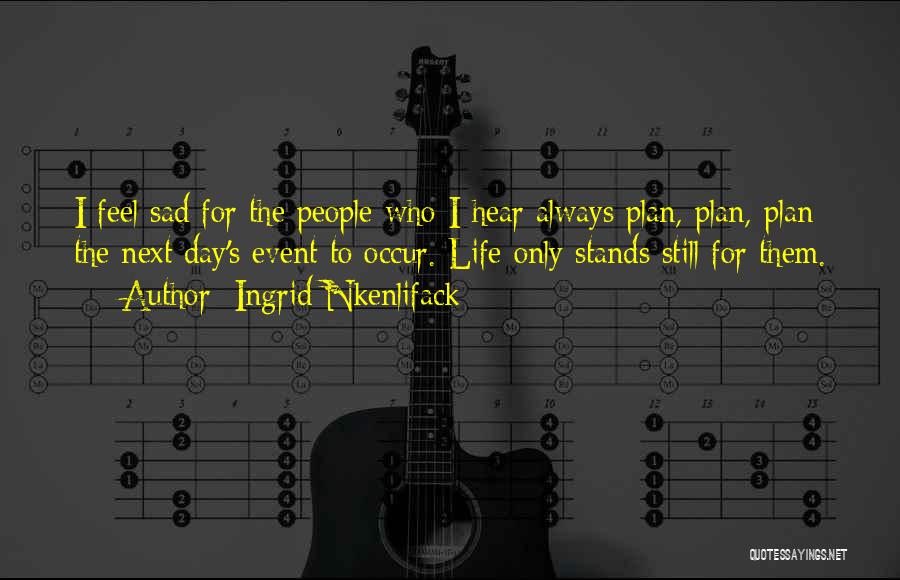 Ingrid Nkenlifack Quotes: I Feel Sad For The People Who I Hear Always Plan, Plan, Plan The Next Day's Event To Occur. Life