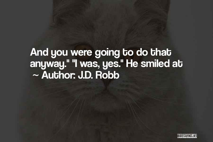 J.D. Robb Quotes: And You Were Going To Do That Anyway. I Was, Yes. He Smiled At