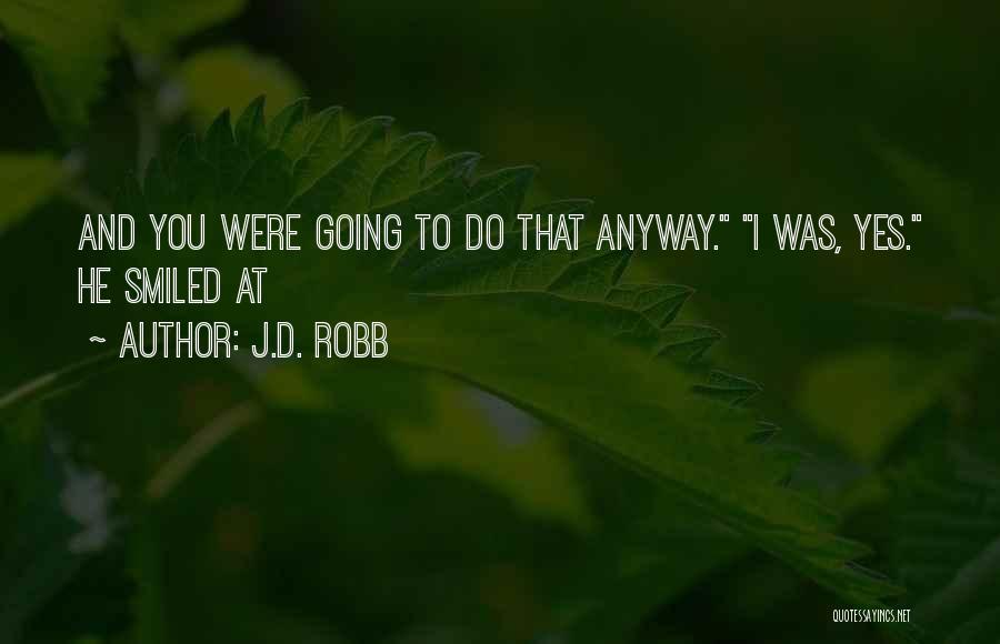 J.D. Robb Quotes: And You Were Going To Do That Anyway. I Was, Yes. He Smiled At