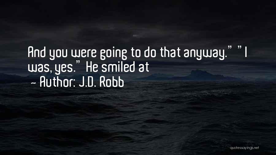J.D. Robb Quotes: And You Were Going To Do That Anyway. I Was, Yes. He Smiled At