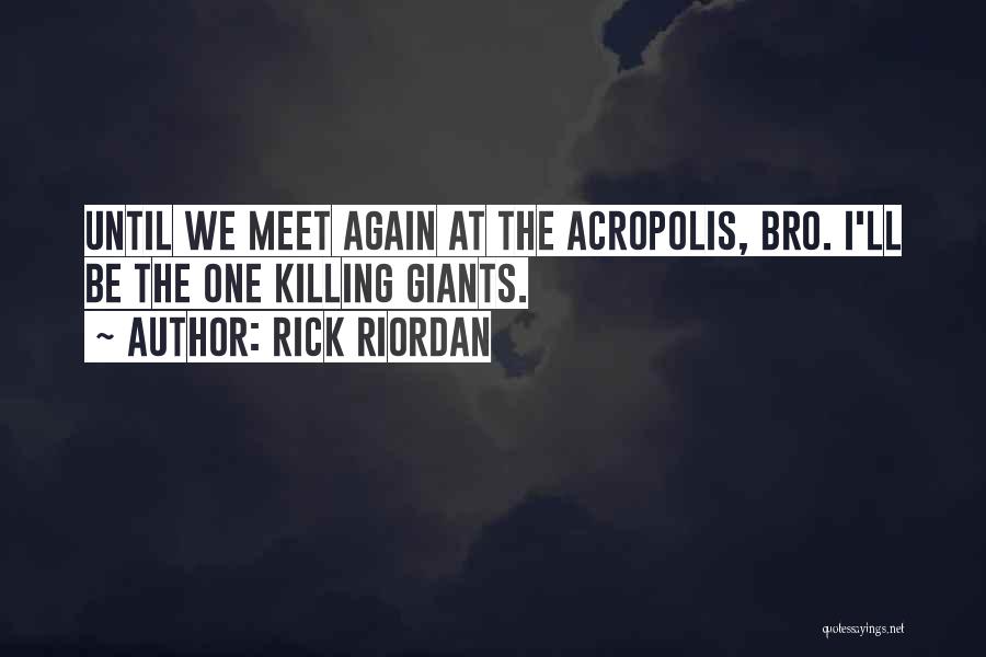 Rick Riordan Quotes: Until We Meet Again At The Acropolis, Bro. I'll Be The One Killing Giants.