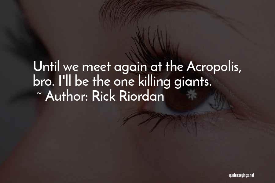 Rick Riordan Quotes: Until We Meet Again At The Acropolis, Bro. I'll Be The One Killing Giants.