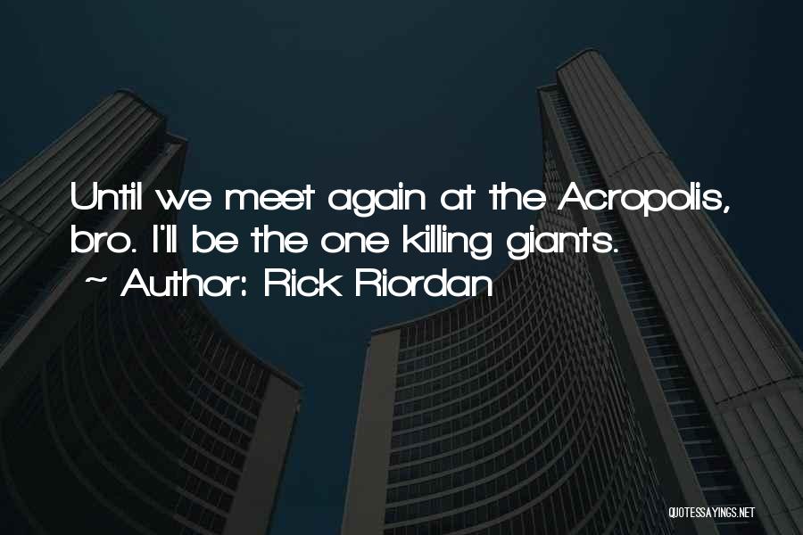 Rick Riordan Quotes: Until We Meet Again At The Acropolis, Bro. I'll Be The One Killing Giants.