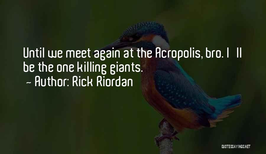 Rick Riordan Quotes: Until We Meet Again At The Acropolis, Bro. I'll Be The One Killing Giants.