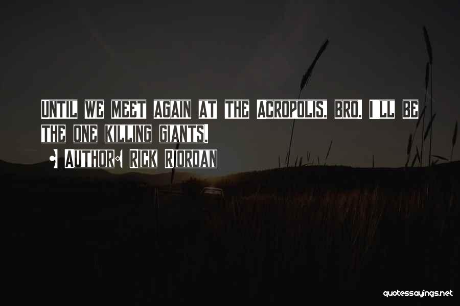 Rick Riordan Quotes: Until We Meet Again At The Acropolis, Bro. I'll Be The One Killing Giants.