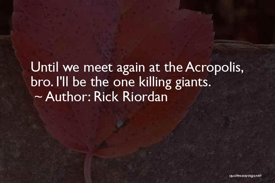 Rick Riordan Quotes: Until We Meet Again At The Acropolis, Bro. I'll Be The One Killing Giants.