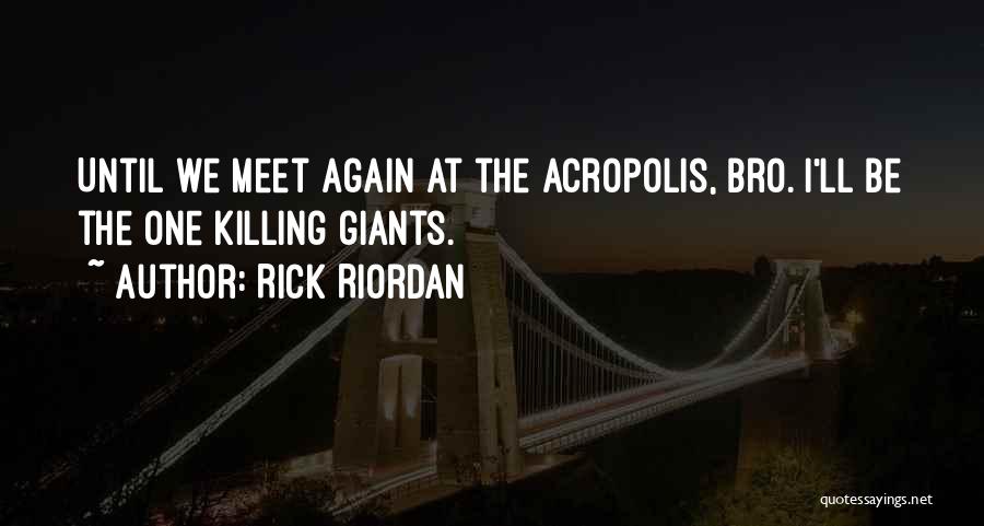 Rick Riordan Quotes: Until We Meet Again At The Acropolis, Bro. I'll Be The One Killing Giants.