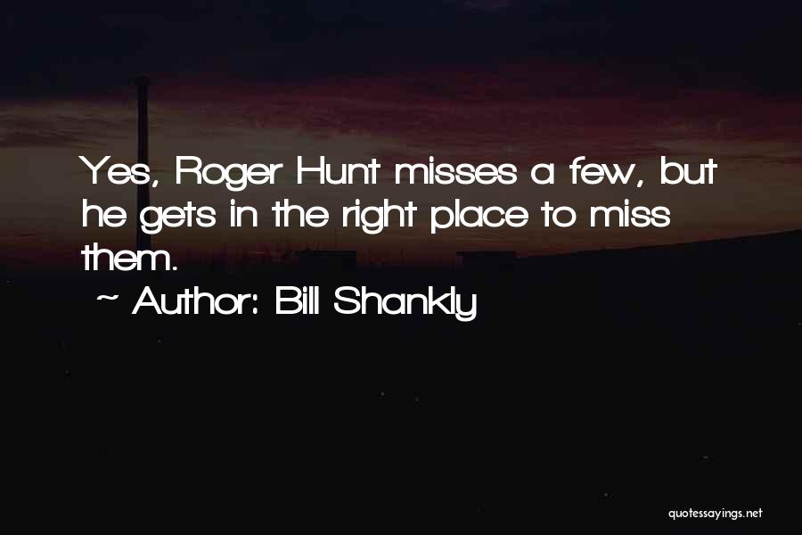 Bill Shankly Quotes: Yes, Roger Hunt Misses A Few, But He Gets In The Right Place To Miss Them.
