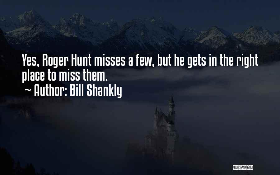 Bill Shankly Quotes: Yes, Roger Hunt Misses A Few, But He Gets In The Right Place To Miss Them.