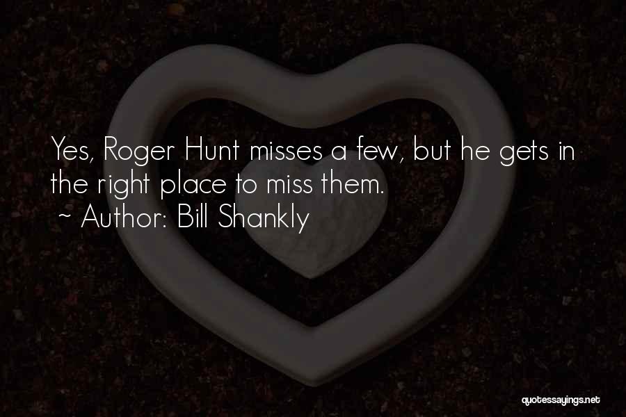 Bill Shankly Quotes: Yes, Roger Hunt Misses A Few, But He Gets In The Right Place To Miss Them.