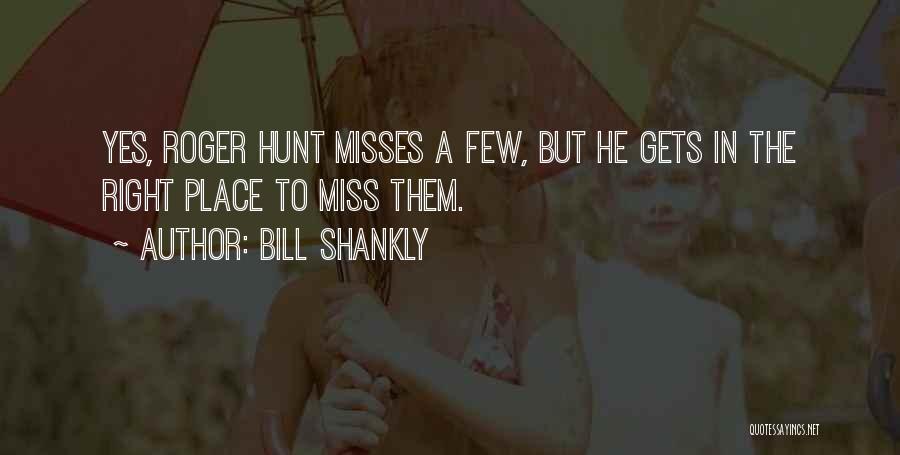 Bill Shankly Quotes: Yes, Roger Hunt Misses A Few, But He Gets In The Right Place To Miss Them.