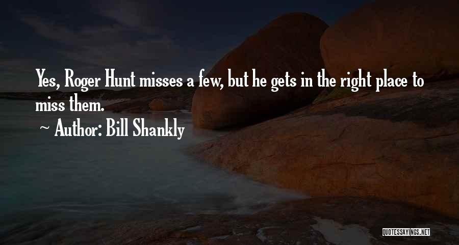 Bill Shankly Quotes: Yes, Roger Hunt Misses A Few, But He Gets In The Right Place To Miss Them.