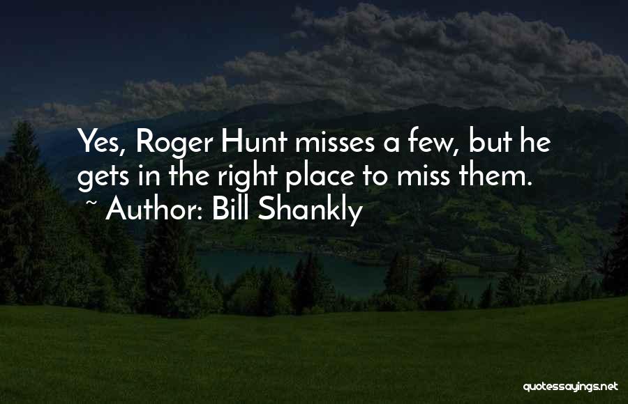 Bill Shankly Quotes: Yes, Roger Hunt Misses A Few, But He Gets In The Right Place To Miss Them.