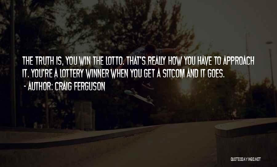 Craig Ferguson Quotes: The Truth Is, You Win The Lotto. That's Really How You Have To Approach It. You're A Lottery Winner When