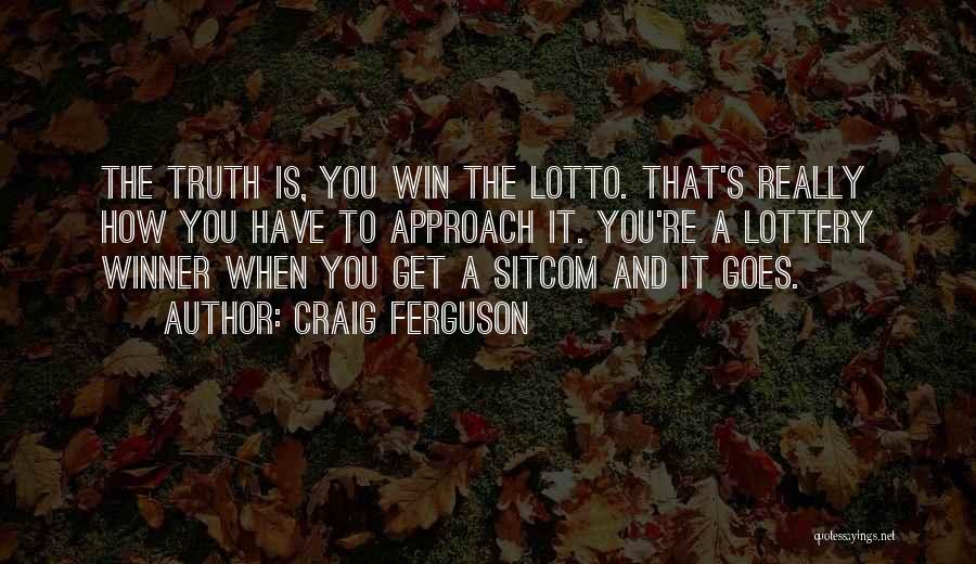 Craig Ferguson Quotes: The Truth Is, You Win The Lotto. That's Really How You Have To Approach It. You're A Lottery Winner When