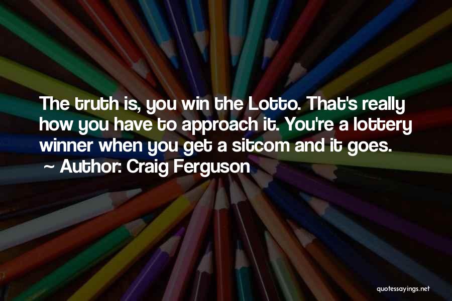 Craig Ferguson Quotes: The Truth Is, You Win The Lotto. That's Really How You Have To Approach It. You're A Lottery Winner When