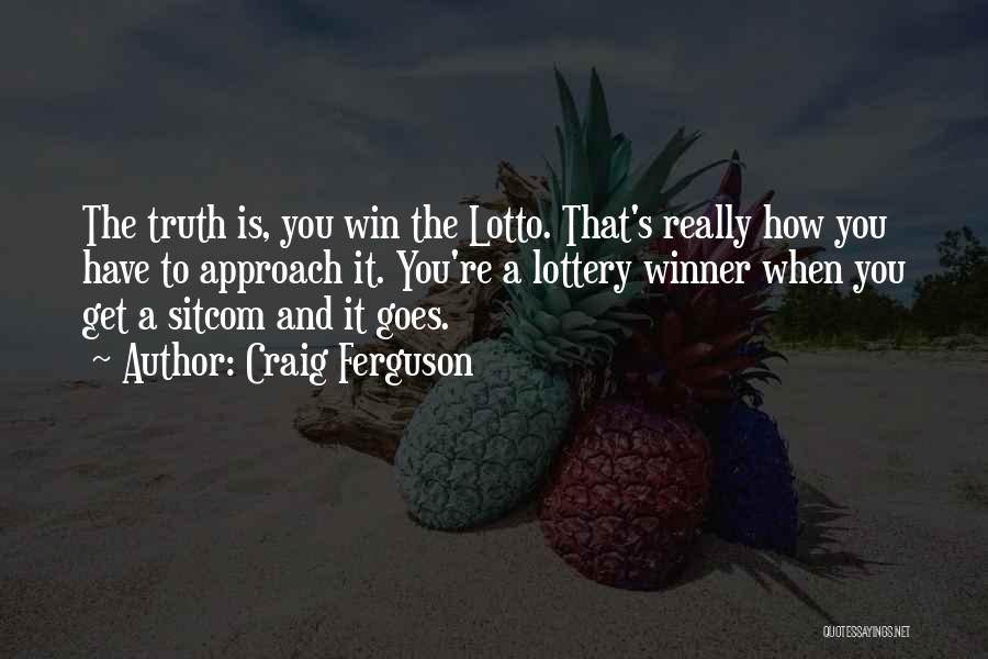 Craig Ferguson Quotes: The Truth Is, You Win The Lotto. That's Really How You Have To Approach It. You're A Lottery Winner When