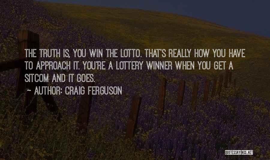 Craig Ferguson Quotes: The Truth Is, You Win The Lotto. That's Really How You Have To Approach It. You're A Lottery Winner When