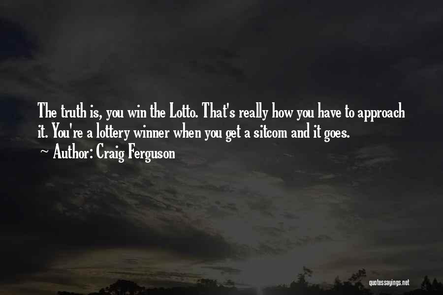 Craig Ferguson Quotes: The Truth Is, You Win The Lotto. That's Really How You Have To Approach It. You're A Lottery Winner When