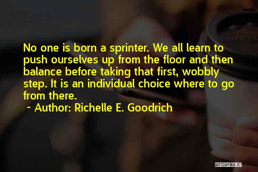 Richelle E. Goodrich Quotes: No One Is Born A Sprinter. We All Learn To Push Ourselves Up From The Floor And Then Balance Before