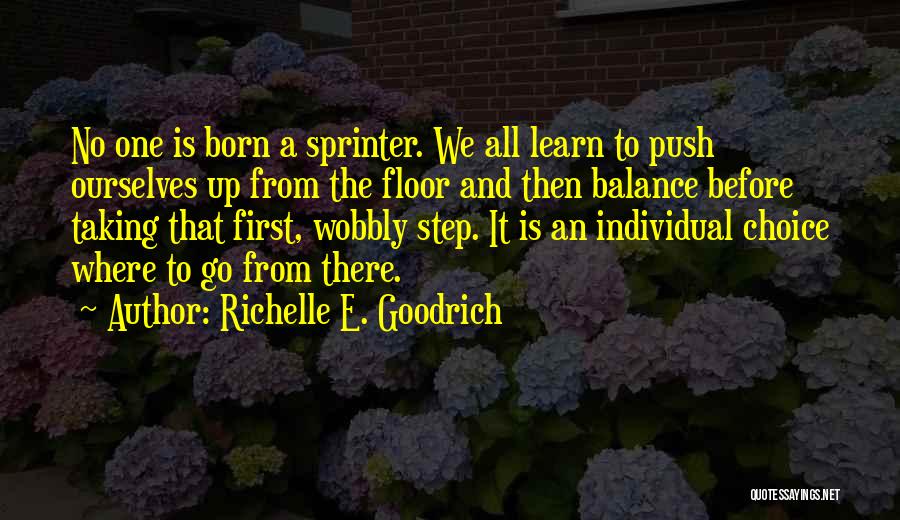 Richelle E. Goodrich Quotes: No One Is Born A Sprinter. We All Learn To Push Ourselves Up From The Floor And Then Balance Before