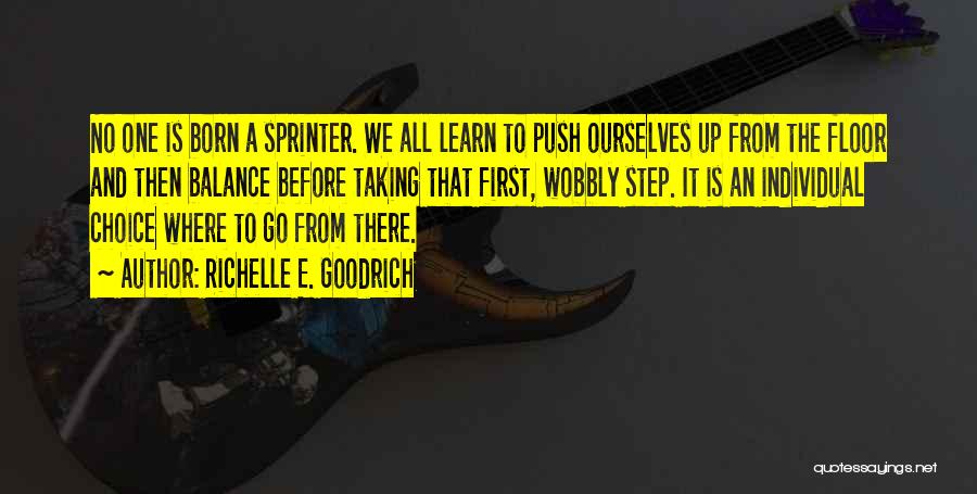 Richelle E. Goodrich Quotes: No One Is Born A Sprinter. We All Learn To Push Ourselves Up From The Floor And Then Balance Before