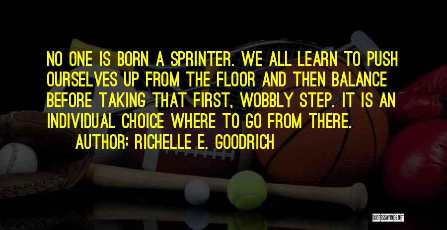 Richelle E. Goodrich Quotes: No One Is Born A Sprinter. We All Learn To Push Ourselves Up From The Floor And Then Balance Before