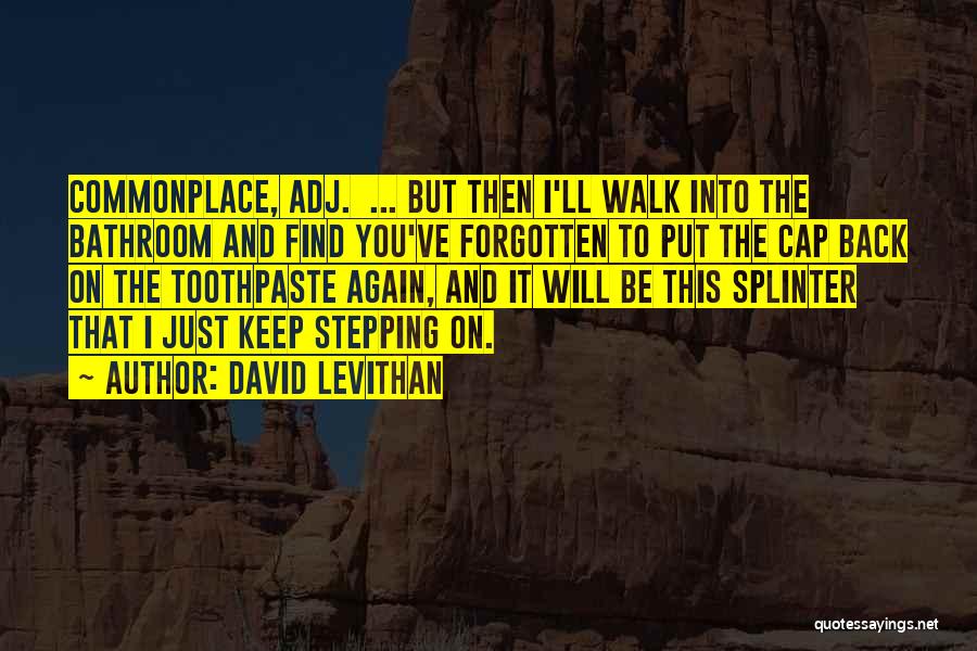 David Levithan Quotes: Commonplace, Adj. ... But Then I'll Walk Into The Bathroom And Find You've Forgotten To Put The Cap Back On