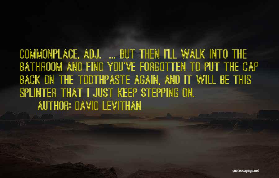 David Levithan Quotes: Commonplace, Adj. ... But Then I'll Walk Into The Bathroom And Find You've Forgotten To Put The Cap Back On