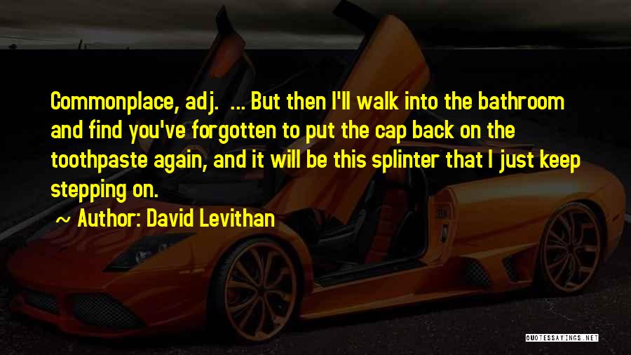 David Levithan Quotes: Commonplace, Adj. ... But Then I'll Walk Into The Bathroom And Find You've Forgotten To Put The Cap Back On