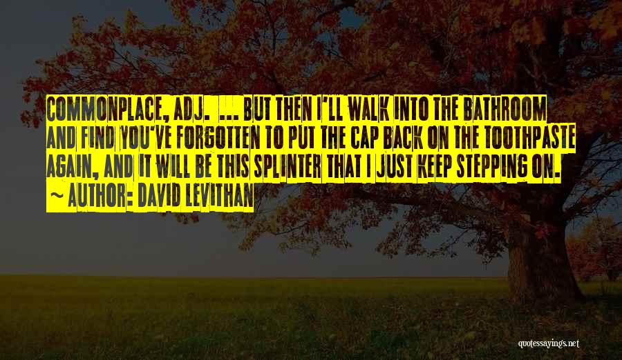 David Levithan Quotes: Commonplace, Adj. ... But Then I'll Walk Into The Bathroom And Find You've Forgotten To Put The Cap Back On