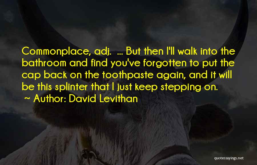 David Levithan Quotes: Commonplace, Adj. ... But Then I'll Walk Into The Bathroom And Find You've Forgotten To Put The Cap Back On