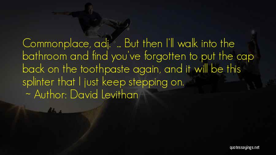 David Levithan Quotes: Commonplace, Adj. ... But Then I'll Walk Into The Bathroom And Find You've Forgotten To Put The Cap Back On