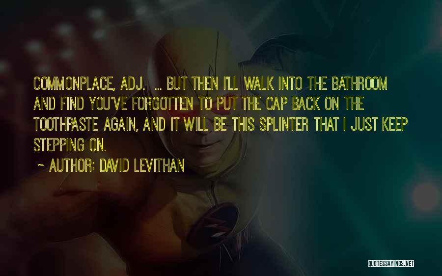 David Levithan Quotes: Commonplace, Adj. ... But Then I'll Walk Into The Bathroom And Find You've Forgotten To Put The Cap Back On