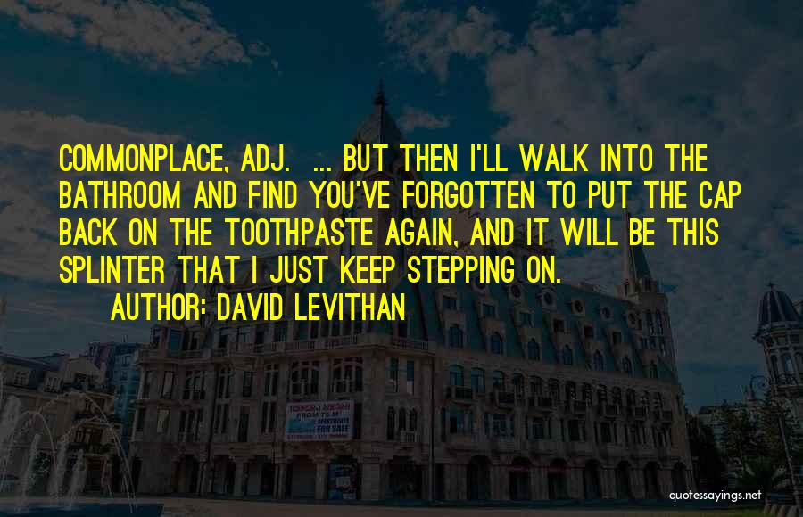 David Levithan Quotes: Commonplace, Adj. ... But Then I'll Walk Into The Bathroom And Find You've Forgotten To Put The Cap Back On