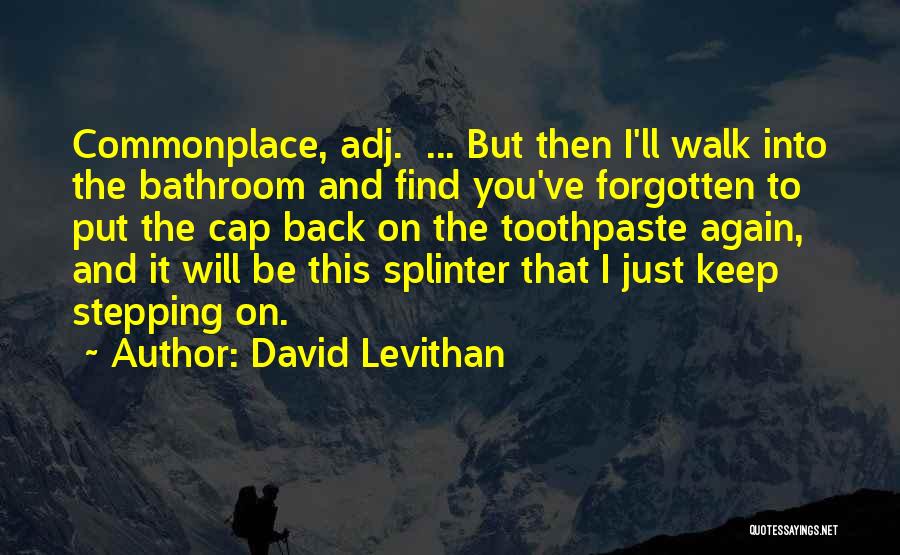 David Levithan Quotes: Commonplace, Adj. ... But Then I'll Walk Into The Bathroom And Find You've Forgotten To Put The Cap Back On