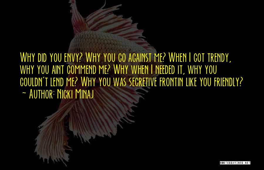 Nicki Minaj Quotes: Why Did You Envy? Why You Go Against Me? When I Got Trendy, Why You Aint Commend Me? Why When