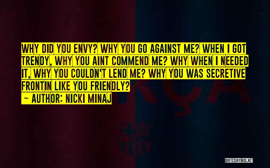 Nicki Minaj Quotes: Why Did You Envy? Why You Go Against Me? When I Got Trendy, Why You Aint Commend Me? Why When